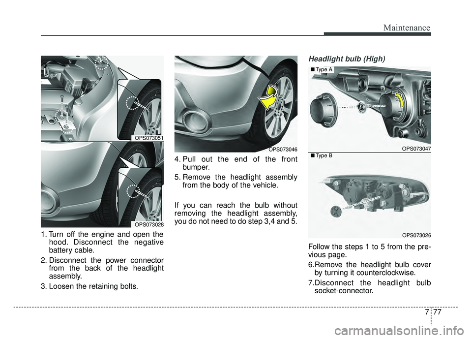 KIA SOUL 2015 Owners Manual 777
Maintenance
1. Turn off the engine and open thehood. Disconnect the negative
battery cable.
2. Disconnect the power connector from the back of the headlight
assembly.
3. Loosen the retaining bolts KIA SOUL 2015 Owners Manual 777
Maintenance
1. Turn off the engine and open thehood. Disconnect the negative
battery cable.
2. Disconnect the power connector from the back of the headlight
assembly.
3. Loosen the retaining bolts