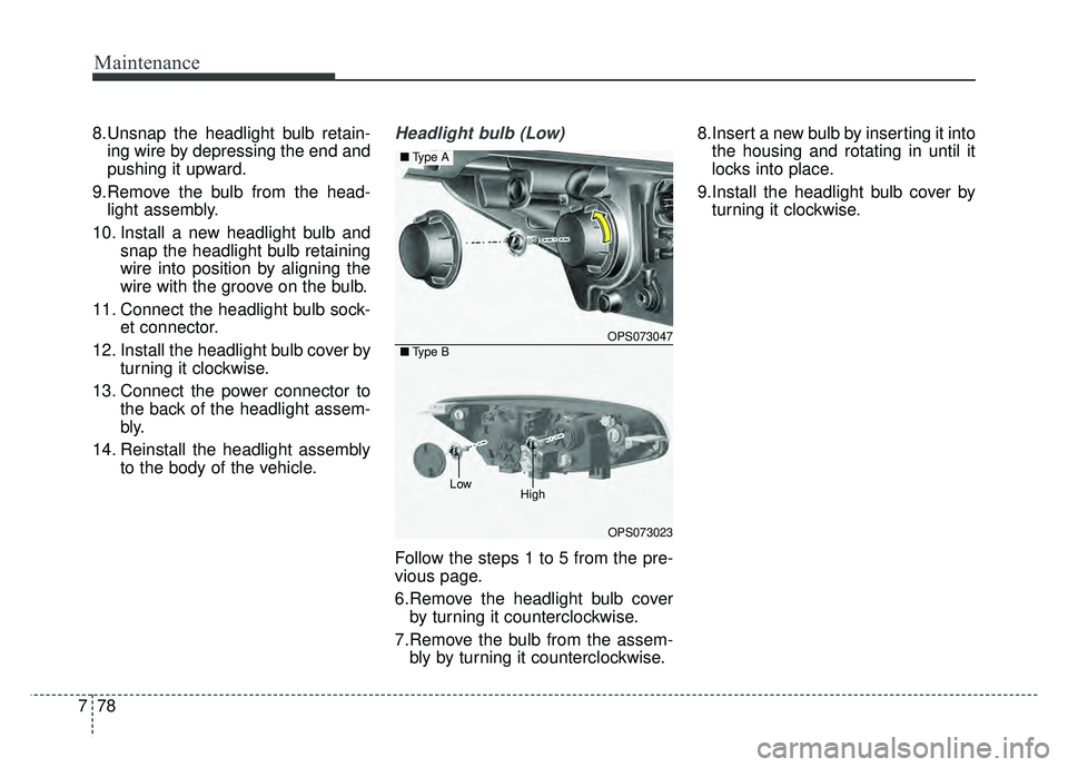KIA SOUL 2015 Owners Manual Maintenance
78
7
8.Unsnap the headlight bulb retain-
ing wire by depressing the end and
pushing it upward.
9.Remove the bulb from the head- light assembly.
10. Install a new headlight bulb and snap th KIA SOUL 2015 Owners Manual Maintenance
78
7
8.Unsnap the headlight bulb retain-
ing wire by depressing the end and
pushing it upward.
9.Remove the bulb from the head- light assembly.
10. Install a new headlight bulb and snap th