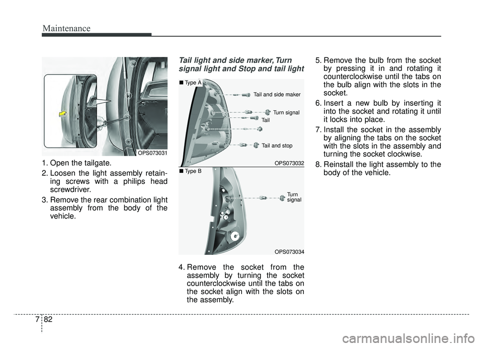 KIA SOUL 2015 Owners Manual Maintenance
82
7
1. Open the tailgate.
2. Loosen the light assembly retain-
ing screws with a philips head
screwdriver.
3. Remove the rear combination light assembly from the body of the
vehicle.
Tail KIA SOUL 2015 Owners Manual Maintenance
82
7
1. Open the tailgate.
2. Loosen the light assembly retain-
ing screws with a philips head
screwdriver.
3. Remove the rear combination light assembly from the body of the
vehicle.
Tail