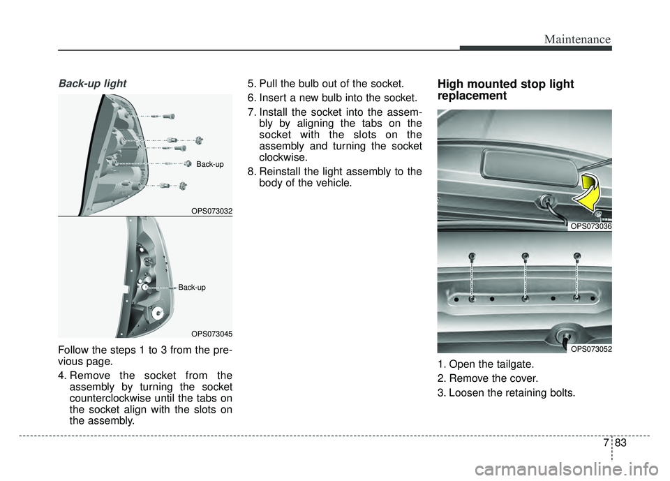 KIA SOUL 2015 Owners Manual 783
Maintenance
Back-up light
Follow the steps 1 to 3 from the pre-
vious page.
4. Remove the socket from theassembly by turning the socket
counterclockwise until the tabs on
the socket align with the KIA SOUL 2015 Owners Manual 783
Maintenance
Back-up light
Follow the steps 1 to 3 from the pre-
vious page.
4. Remove the socket from theassembly by turning the socket
counterclockwise until the tabs on
the socket align with the