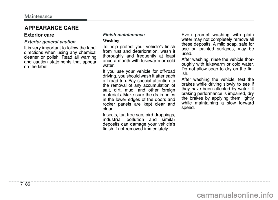 KIA SOUL 2015 Owners Manual Maintenance
86
7
APPEARANCE CARE
Exterior care
Exterior general caution
It is very important to follow the label
directions when using any chemical
cleaner or polish. Read all warning
and caution sta KIA SOUL 2015 Owners Manual Maintenance
86
7
APPEARANCE CARE
Exterior care
Exterior general caution
It is very important to follow the label
directions when using any chemical
cleaner or polish. Read all warning
and caution sta