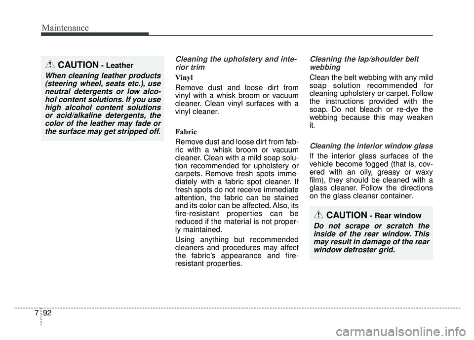 KIA SOUL 2015 Owners Manual Maintenance
92
7
Cleaning the upholstery and inte-
rior trim
Vinyl
Remove dust and loose dirt from
vinyl with a whisk broom or vacuum
cleaner. Clean vinyl surfaces with a
vinyl cleaner.
Fabric
Remo KIA SOUL 2015 Owners Manual Maintenance
92
7
Cleaning the upholstery and inte-
rior trim
Vinyl
Remove dust and loose dirt from
vinyl with a whisk broom or vacuum
cleaner. Clean vinyl surfaces with a
vinyl cleaner.
Fabric
Remo