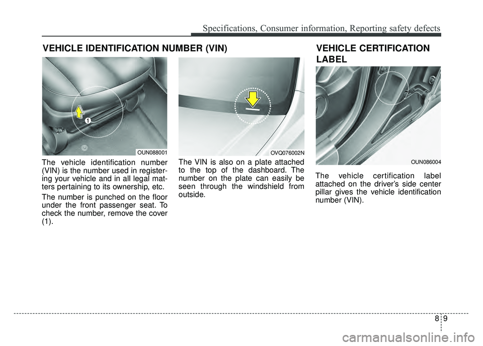 KIA SOUL 2015  Owners Manual 89
Specifications, Consumer information, Reporting safety defects
VEHICLE IDENTIFICATION NUMBER (VIN)
The vehicle identification number
(VIN) is the number used in register-
ing your vehicle and in al