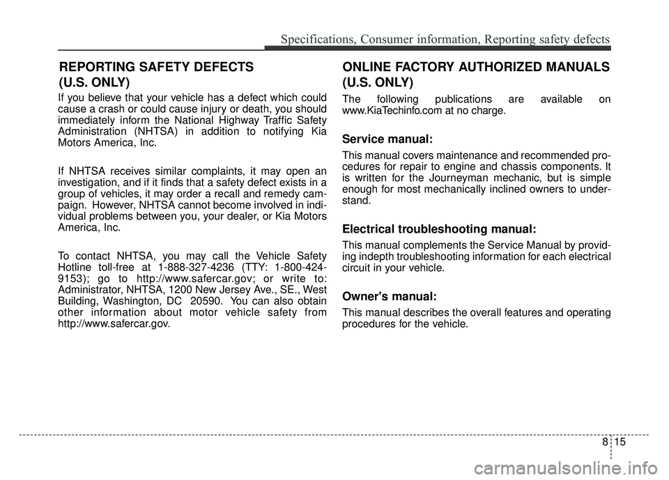 KIA SOUL 2015 Owners Manual 815
Specifications, Consumer information, Reporting safety defects
If you believe that your vehicle has a defect which could
cause a crash or could cause injury or death, you should
immediately inform KIA SOUL 2015 Owners Manual 815
Specifications, Consumer information, Reporting safety defects
If you believe that your vehicle has a defect which could
cause a crash or could cause injury or death, you should
immediately inform