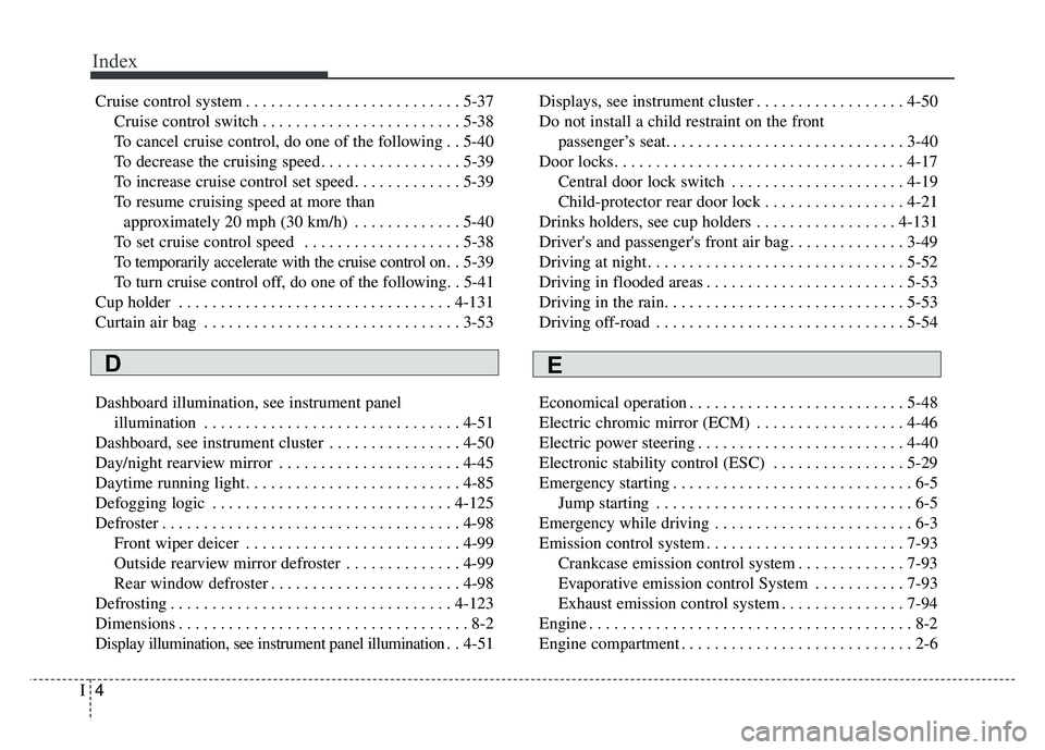 KIA SOUL 2015  Owners Manual Index
4I
Cruise control system . . . . . . . . . . . . . . . . . . . . . . . . . . 5-37Cruise control switch . . . . . . . . . . . . . . . . . . . . . . . . 5-38
To cancel cruise control, do one of th