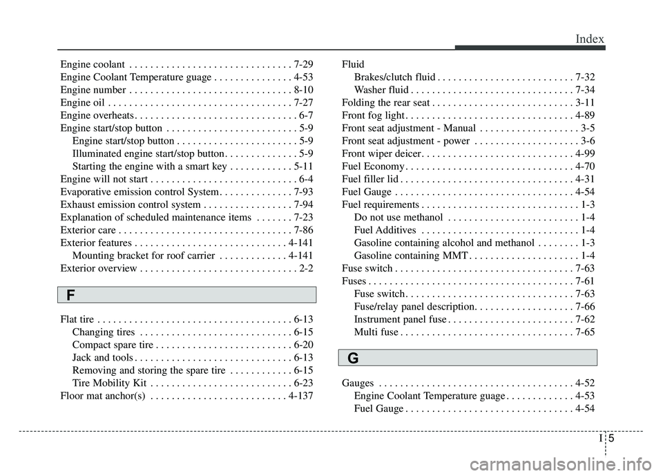 KIA SOUL 2015 Owners Manual I5
Index
Engine coolant . . . . . . . . . . . . . . . . . . . . . . . . . . . . . . . 7-29
Engine Coolant Temperature guage . . . . . . . . . . . . . . . 4-53
Engine number . . . . . . . . . . . . . . KIA SOUL 2015 Owners Manual I5
Index
Engine coolant . . . . . . . . . . . . . . . . . . . . . . . . . . . . . . . 7-29
Engine Coolant Temperature guage . . . . . . . . . . . . . . . 4-53
Engine number . . . . . . . . . . . . . .