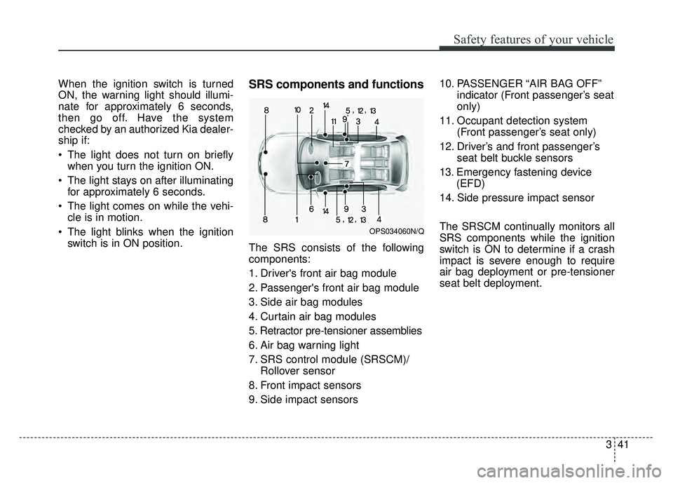 KIA SOUL 2015 Workshop Manual 341
Safety features of your vehicle
When the ignition switch is turned
ON, the warning light should illumi-
nate for approximately 6 seconds,
then go off. Have the system
checked by an authorized Kia KIA SOUL 2015 Workshop Manual 341
Safety features of your vehicle
When the ignition switch is turned
ON, the warning light should illumi-
nate for approximately 6 seconds,
then go off. Have the system
checked by an authorized Kia