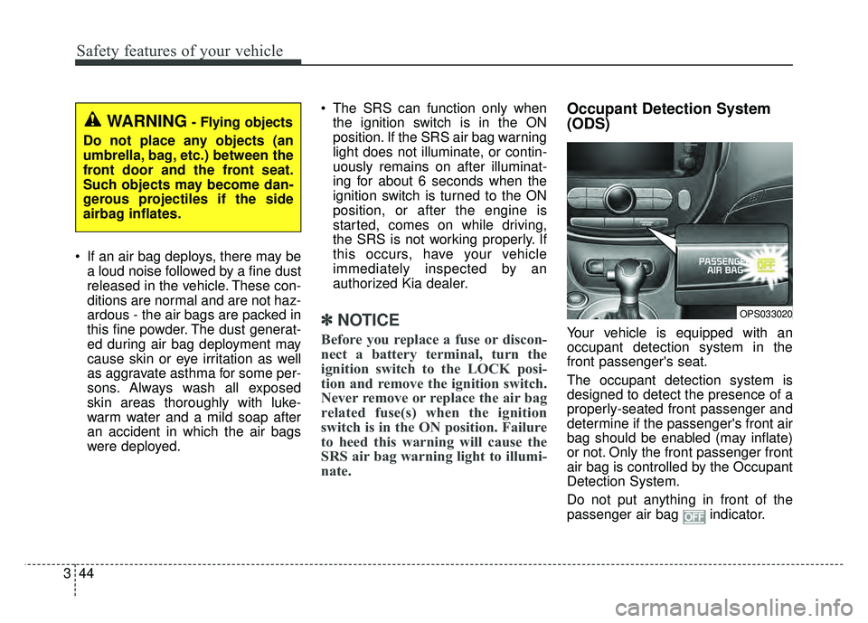 KIA SOUL 2015 Repair Manual Safety features of your vehicle
44
3
If an air bag deploys, there may be
a loud noise followed by a fine dust
released in the vehicle. These con-
ditions are normal and are not haz-
ardous - the air KIA SOUL 2015 Repair Manual Safety features of your vehicle
44
3
If an air bag deploys, there may be
a loud noise followed by a fine dust
released in the vehicle. These con-
ditions are normal and are not haz-
ardous - the air