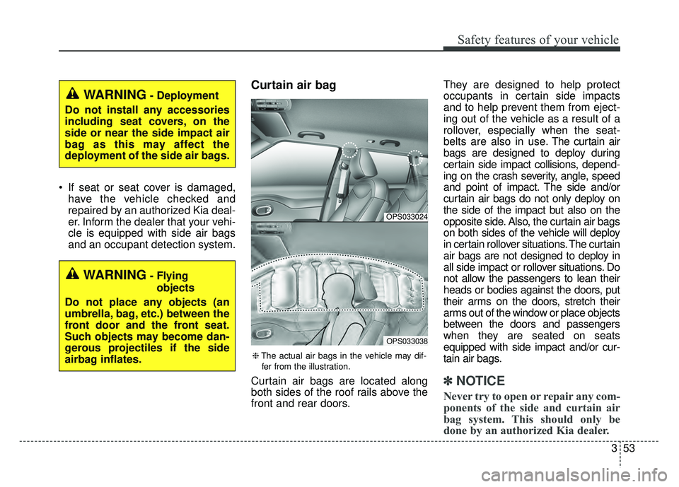 KIA SOUL 2015 Repair Manual 353
Safety features of your vehicle
If seat or seat cover is damaged,have the vehicle checked and
repaired by an authorized Kia deal-
er. Inform the dealer that your vehi-
cle is equipped with side a KIA SOUL 2015 Repair Manual 353
Safety features of your vehicle
If seat or seat cover is damaged,have the vehicle checked and
repaired by an authorized Kia deal-
er. Inform the dealer that your vehi-
cle is equipped with side a