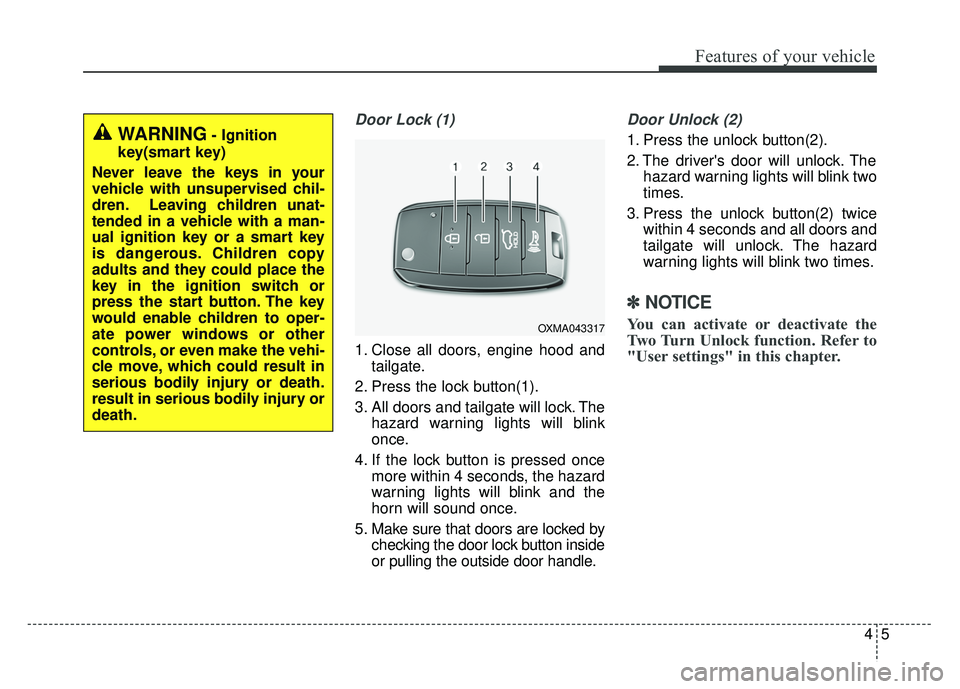 KIA SOUL 2015  Owners Manual 45
Features of your vehicle
Door Lock (1)
1. Close all doors, engine hood andtailgate.
2. Press the lock button(1).
3. All doors and tailgate will lock. The hazard warning lights will blink
once.
4. I