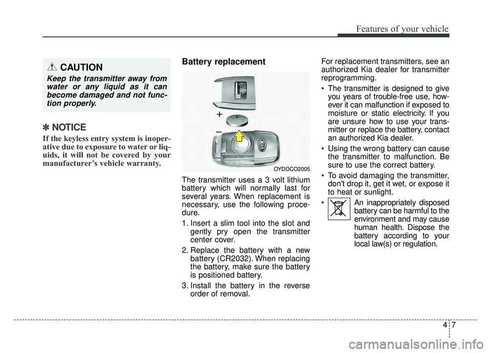 KIA SOUL 2015  Owners Manual 47
Features of your vehicle
✽
✽NOTICE
If the keyless entry system is inoper-
ative due to exposure to water or liq-
uids, it will not be covered by your
manufacturer’s vehicle warranty. 
Battery