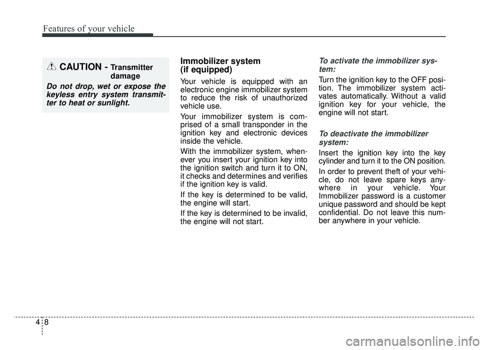 KIA SOUL 2015  Owners Manual Features of your vehicle
84
Immobilizer system 
(if equipped)
Your vehicle is equipped with an
electronic engine immobilizer system
to reduce the risk of unauthorized
vehicle use.
Your immobilizer sys