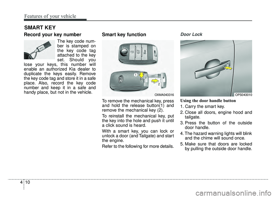 KIA SOUL 2015  Owners Manual Features of your vehicle
10
4
Record your key number
The key code num-
ber is stamped on
the key code tag
attached to the key
set. Should you
lose your keys, this number will
enable an authorized Kia 