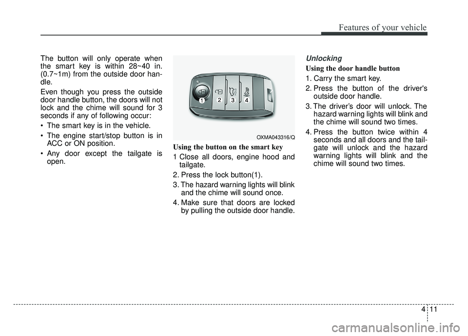 KIA SOUL 2015 Manual Online 411
Features of your vehicle
The button will only operate when
the smart key is within 28~40 in.
(0.7~1m) from the outside door han-
dle.
Even though you press the outside
door handle button, the door KIA SOUL 2015 Manual Online 411
Features of your vehicle
The button will only operate when
the smart key is within 28~40 in.
(0.7~1m) from the outside door han-
dle.
Even though you press the outside
door handle button, the door