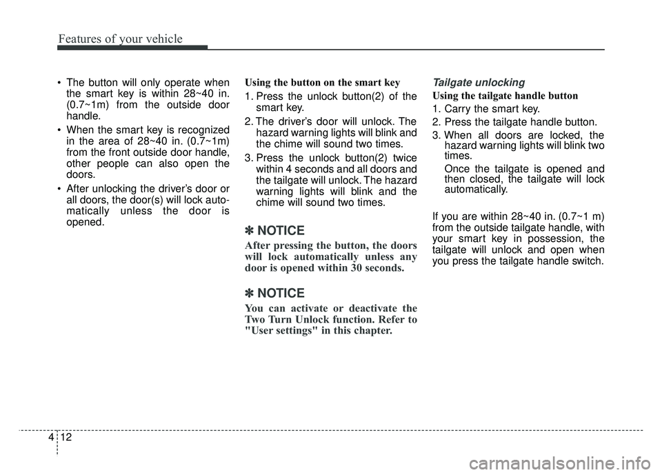 KIA SOUL 2015  Owners Manual Features of your vehicle
12
4
 The button will only operate when
the smart key is within 28~40 in.
(0.7~1m) from the outside door
handle.
 When the smart key is recognized in the area of 28~40 in. (0.