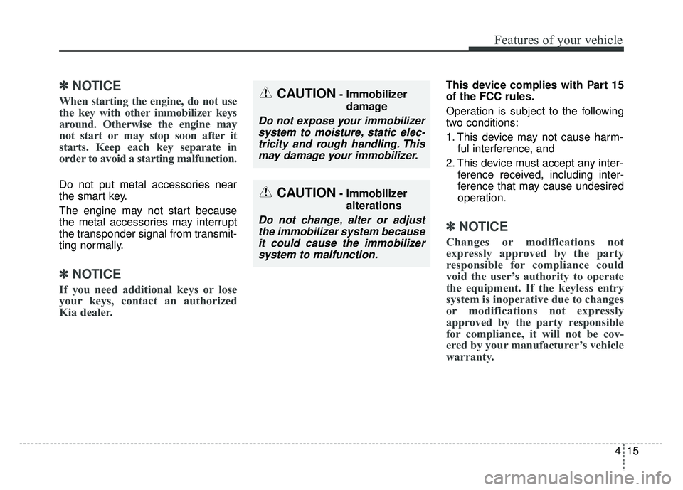 KIA SOUL 2015 Owners Manual 415
Features of your vehicle
✽
✽NOTICE
When starting the engine, do not use
the key with other immobilizer keys
around. Otherwise the engine may
not start or may stop soon after it
starts. Keep ea KIA SOUL 2015 Owners Manual 415
Features of your vehicle
✽
✽NOTICE
When starting the engine, do not use
the key with other immobilizer keys
around. Otherwise the engine may
not start or may stop soon after it
starts. Keep ea