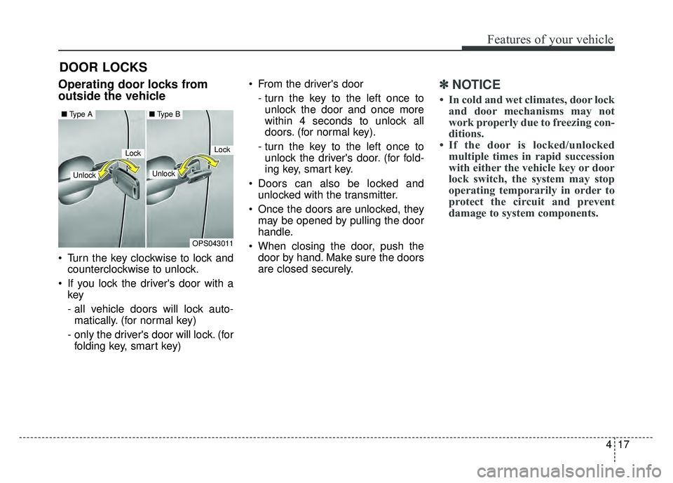 KIA SOUL 2015 Owners Manual 417
Features of your vehicle
DOOR LOCKS
.Operating door locks from
outside the vehicle
Turn the key clockwise to lock andcounterclockwise to unlock.
If you lock the drivers door with a key
- all KIA SOUL 2015 Owners Manual 417
Features of your vehicle
DOOR LOCKS
.Operating door locks from
outside the vehicle
Turn the key clockwise to lock andcounterclockwise to unlock.
If you lock the drivers door with a key
- all