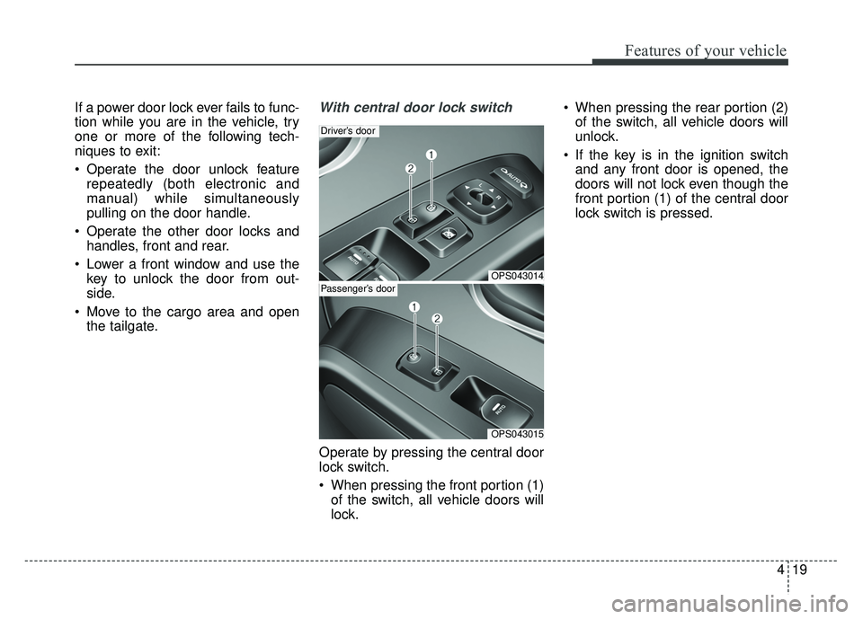 KIA SOUL 2015  Owners Manual 419
Features of your vehicle
If a power door lock ever fails to func-
tion while you are in the vehicle, try
one or more of the following tech-
niques to exit:
 Operate the door unlock featurerepeated