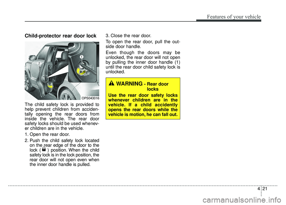 KIA SOUL 2015 Owners Manual 421
Features of your vehicle
Child-protector rear door lock
The child safety lock is provided to
help prevent children from acciden-
tally opening the rear doors from
inside the vehicle. The rear door KIA SOUL 2015 Owners Manual 421
Features of your vehicle
Child-protector rear door lock
The child safety lock is provided to
help prevent children from acciden-
tally opening the rear doors from
inside the vehicle. The rear door