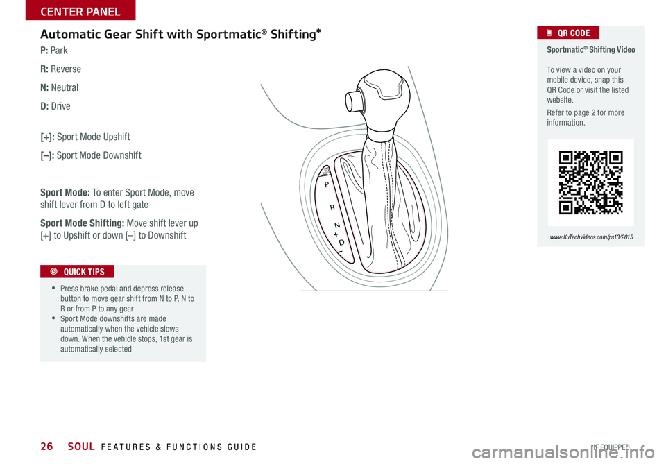 KIA SOUL 2015  Features and Functions Guide 26
Automatic Gear Shift with Sportmatic® Shifting*
P: Park
R: Reverse
N: Neutral
D: Drive 
[+]: Sport Mode Upshift
[–]: Sport Mode Downshift
Sport Mode: To enter Sport Mode, move 
shift lever from 