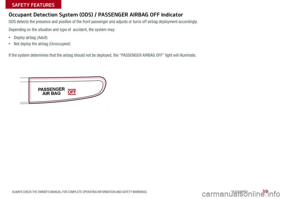 KIA SOUL 2015  Features and Functions Guide 39
ODS detects the presence and position of the front passenger and adjusts or turns off airbag deployment accordingly 
Depending on the situation and type of  accident, the system may:
 •Deploy air