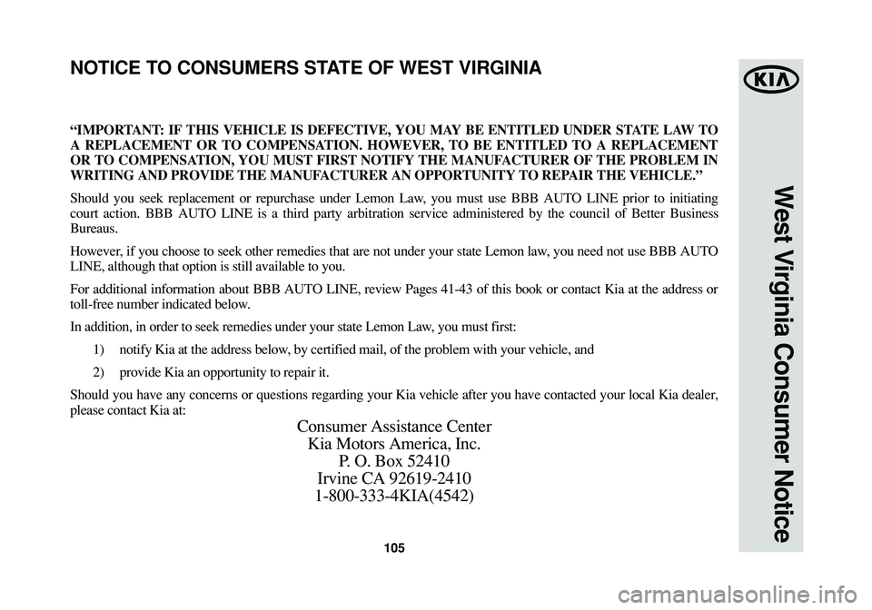 KIA SOUL 2015 Warranty and Consumer Information Guide 105
West Virginia Consumer Notice
“IMPORTANT: IF THIS VEHICLE IS DEFECTIVE, YOU MAY BE ENTITLED UNDER STATE LAW TO
A REPLACEMENT OR TO COMPENSATION. HOWEVER, TO BE ENTITLED TO A REPLACEMENT
OR TO CO KIA SOUL 2015 Warranty and Consumer Information Guide 105
West Virginia Consumer Notice
“IMPORTANT: IF THIS VEHICLE IS DEFECTIVE, YOU MAY BE ENTITLED UNDER STATE LAW TO
A REPLACEMENT OR TO COMPENSATION. HOWEVER, TO BE ENTITLED TO A REPLACEMENT
OR TO CO