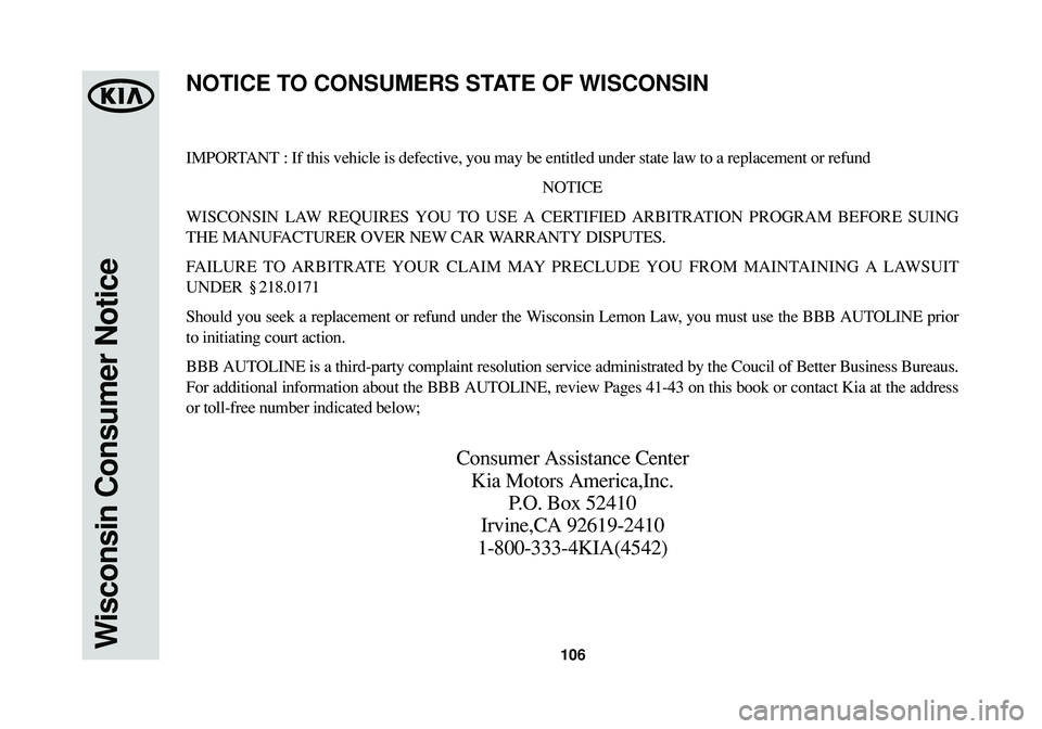 KIA SOUL 2015 Warranty and Consumer Information Guide 106Wisconsin Consumer Notice
IMPORTANT : If this vehicle is defective, you may be entitled under state law to a replacement or refund
NOTICE
WISCONSIN LAW REQUIRES YOU TO USE A CERTIFIED ARBITRATION P KIA SOUL 2015 Warranty and Consumer Information Guide 106Wisconsin Consumer Notice
IMPORTANT : If this vehicle is defective, you may be entitled under state law to a replacement or refund
NOTICE
WISCONSIN LAW REQUIRES YOU TO USE A CERTIFIED ARBITRATION P