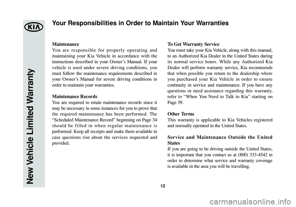 KIA SOUL 2015  Warranty and Consumer Information Guide 12
Maintenance
You are responsible for properly operating and
maintaining your Kia Vehicle in accordance with the
instructions described in your Owner’s Manual. If your
vehicle is used under severe 