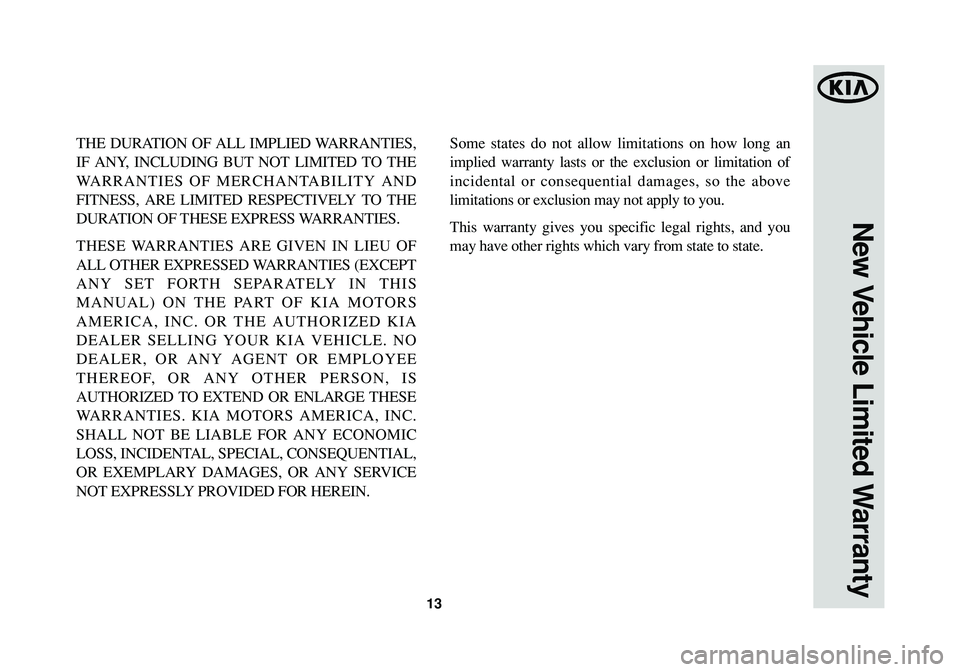 KIA SOUL 2015  Warranty and Consumer Information Guide 13
New Vehicle Limited Warranty
THE DURATION OF ALL IMPLIED WARRANTIES,
IF ANY, INCLUDING BUT NOT LIMITED TO THE
WARRANTIES OF MERCHANTABILITY AND
FITNESS, ARE LIMITED RESPECTIVELY TO THE
DURATION OF 