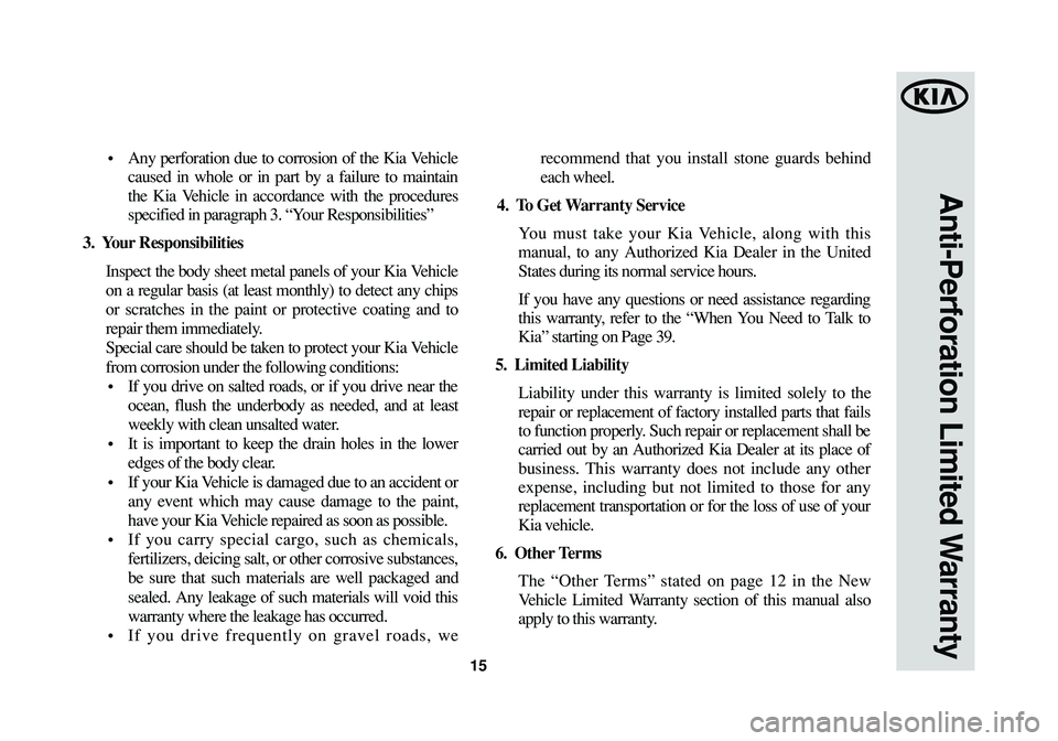 KIA SOUL 2015  Warranty and Consumer Information Guide 15
Anti-Perforation Limited Warranty
•  Any perforation due to corrosion of the Kia Vehicle
caused in whole or in part by a failure to maintain
the Kia Vehicle in accordance with the procedures
spec