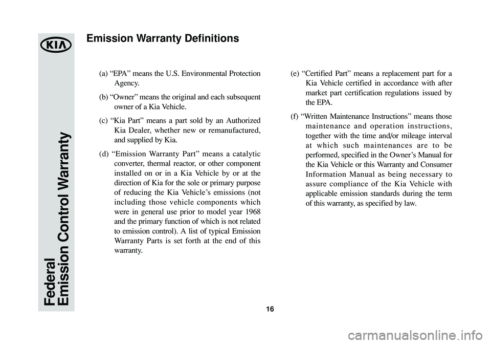 KIA SOUL 2015  Warranty and Consumer Information Guide 16
(a) “EPA” means the U.S. Environmental Protection
Agency. 
(b) “Owner” means the original and each subsequent
owner of a Kia Vehicle. 
(c) “Kia Part” means a part sold by an Authorized
