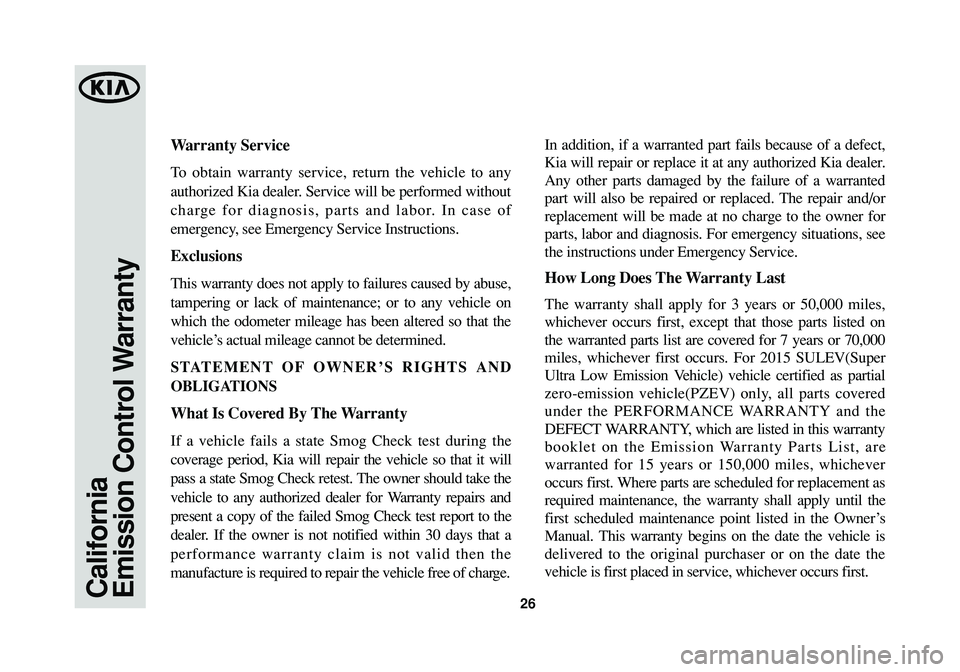 KIA SOUL 2015 Warranty and Consumer Information Guide California
Emission Control Warranty26
Warranty Service
To obtain warranty service, return the vehicle to any
authorized Kia dealer. Service will be performed without
charge for diagnosis, parts and l KIA SOUL 2015 Warranty and Consumer Information Guide California
Emission Control Warranty26
Warranty Service
To obtain warranty service, return the vehicle to any
authorized Kia dealer. Service will be performed without
charge for diagnosis, parts and l