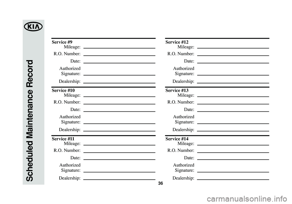KIA SOUL 2015  Warranty and Consumer Information Guide Scheduled Maintenance Record36
Service #9
Mileage:
R.O. Number:
Date:
Authorized
Signature:
Dealership:
Service #10
Mileage:
R.O. Number:
Date:
Authorized
Signature:
Dealership:
Service #11
Mileage:
R