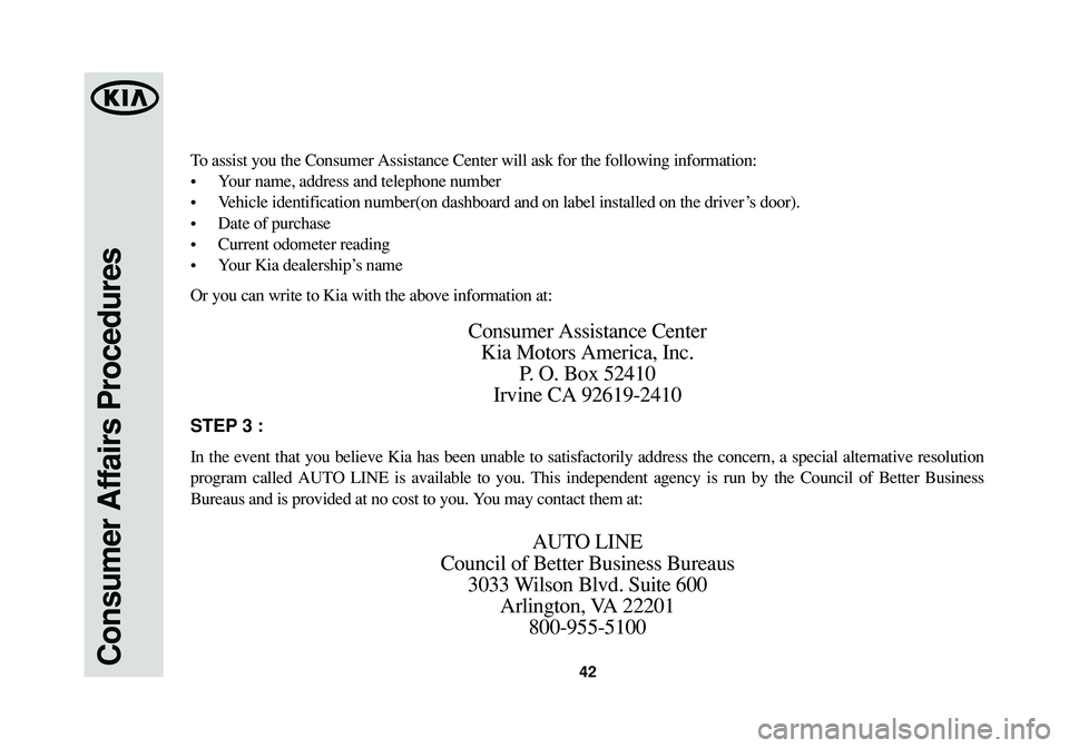 KIA SOUL 2015  Warranty and Consumer Information Guide Consumer Affairs Procedures42
To assist you the Consumer Assistance Center will ask for the following information:
•Your name, address and telephone number
•Vehicle identification number(on dashbo