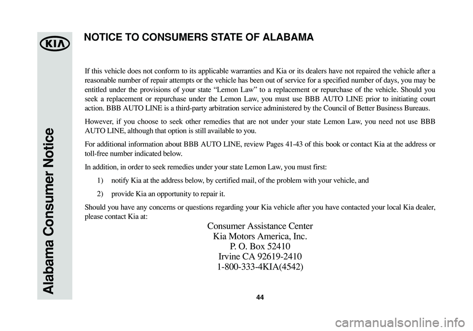 KIA SOUL 2015 Warranty and Consumer Information Guide Alabama Consumer Notice44
If this vehicle does not conform to its applicable warranties and Kia or its dealers have not repaired the vehicle after a
reasonable number of repair attempts or the vehicle KIA SOUL 2015 Warranty and Consumer Information Guide Alabama Consumer Notice44
If this vehicle does not conform to its applicable warranties and Kia or its dealers have not repaired the vehicle after a
reasonable number of repair attempts or the vehicle