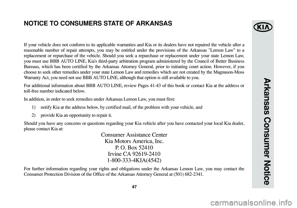 KIA SOUL 2015  Warranty and Consumer Information Guide 47
Arkansas Consumer Notice
If your vehicle does not conform to its applicable warranties and Kia or its dealers have not repaired the vehicle after a
reasonable number of repair attempts, you may be 