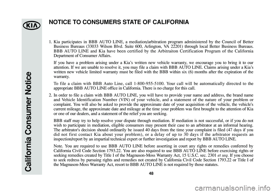 KIA SOUL 2015  Warranty and Consumer Information Guide California Consumer Notice48
1.Kia participates in BBB AUTO LINE, a mediation/arbitration program administered by the Council of Better
Business Bureaus (33033 Wilson Blvd. Suite 600, Arlington, VA 22