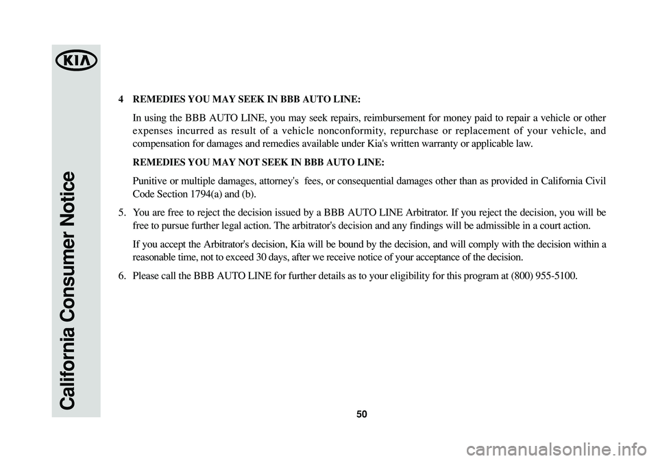 KIA SOUL 2015 Warranty and Consumer Information Guide 50California Consumer Notice
4REMEDIES YOU MAY SEEK IN BBB AUTO LINE:
In using the BBB AUTO LINE, you may seek repairs, reimbursement for money paid to repair a vehicle or other
expenses incurred as r KIA SOUL 2015 Warranty and Consumer Information Guide 50California Consumer Notice
4REMEDIES YOU MAY SEEK IN BBB AUTO LINE:
In using the BBB AUTO LINE, you may seek repairs, reimbursement for money paid to repair a vehicle or other
expenses incurred as r