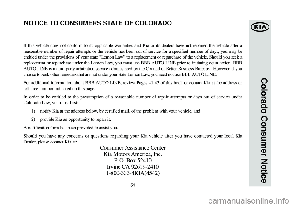KIA SOUL 2015 Warranty and Consumer Information Guide 51
Colorado Consumer Notice
If this vehicle does not conform to its applicable warranties and Kia or its dealers have not repaired the vehicle after a
reasonable number of repair attempts or the vehic KIA SOUL 2015 Warranty and Consumer Information Guide 51
Colorado Consumer Notice
If this vehicle does not conform to its applicable warranties and Kia or its dealers have not repaired the vehicle after a
reasonable number of repair attempts or the vehic