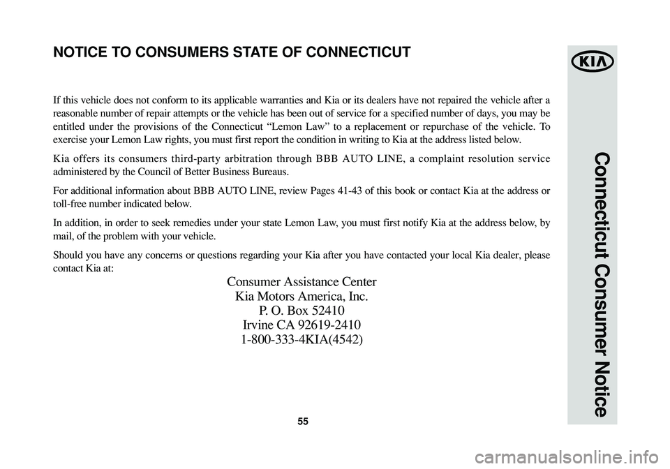 KIA SOUL 2015 Warranty and Consumer Information Guide 55
Connecticut Consumer Notice
If this vehicle does not conform to its applicable warranties and Kia or its dealers have not repaired the vehicle after a
reasonable number of repair attempts or the ve KIA SOUL 2015 Warranty and Consumer Information Guide 55
Connecticut Consumer Notice
If this vehicle does not conform to its applicable warranties and Kia or its dealers have not repaired the vehicle after a
reasonable number of repair attempts or the ve