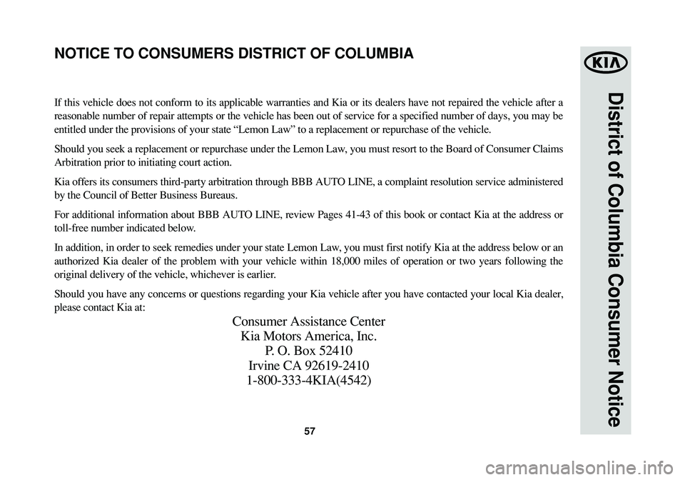 KIA SOUL 2015 Warranty and Consumer Information Guide 57
District of Columbia Consumer Notice
If this vehicle does not conform to its applicable warranties and Kia or its dealers have not repaired the vehicle after a
reasonable number of repair attempts KIA SOUL 2015 Warranty and Consumer Information Guide 57
District of Columbia Consumer Notice
If this vehicle does not conform to its applicable warranties and Kia or its dealers have not repaired the vehicle after a
reasonable number of repair attempts