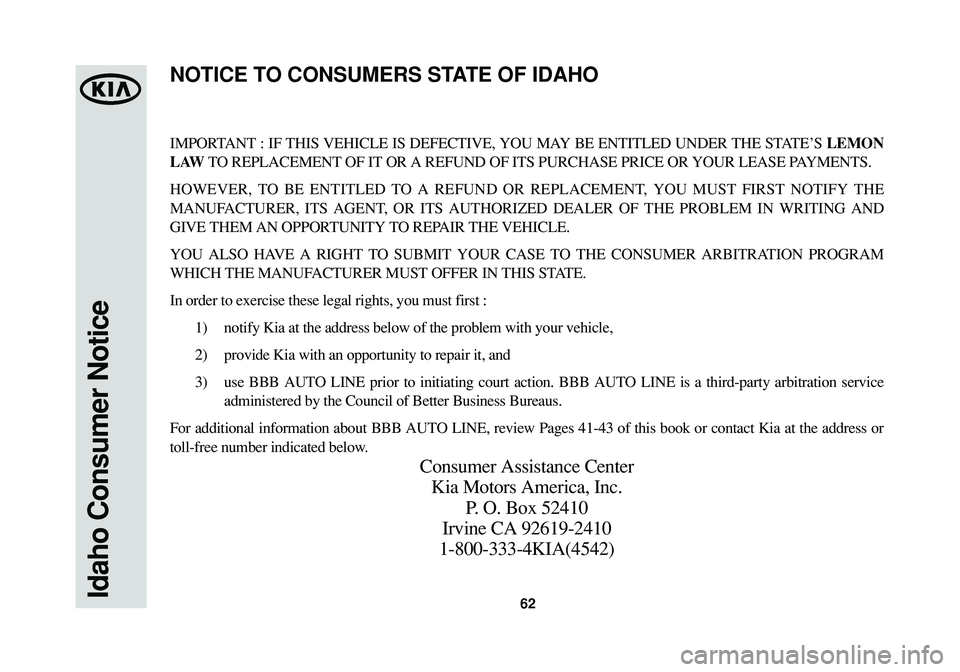 KIA SOUL 2015 Warranty and Consumer Information Guide 62
IMPORTANT : IF THIS VEHICLE IS DEFECTIVE, YOU MAY BE ENTITLED UNDER THE STATE’S LEMON
LAWTO REPLACEMENT OF IT OR A REFUND OF ITS PURCHASE PRICE OR YOUR LEASE PAYMENTS.
HOWEVER, TO BE ENTITLED TO KIA SOUL 2015 Warranty and Consumer Information Guide 62
IMPORTANT : IF THIS VEHICLE IS DEFECTIVE, YOU MAY BE ENTITLED UNDER THE STATE’S LEMON
LAWTO REPLACEMENT OF IT OR A REFUND OF ITS PURCHASE PRICE OR YOUR LEASE PAYMENTS.
HOWEVER, TO BE ENTITLED TO