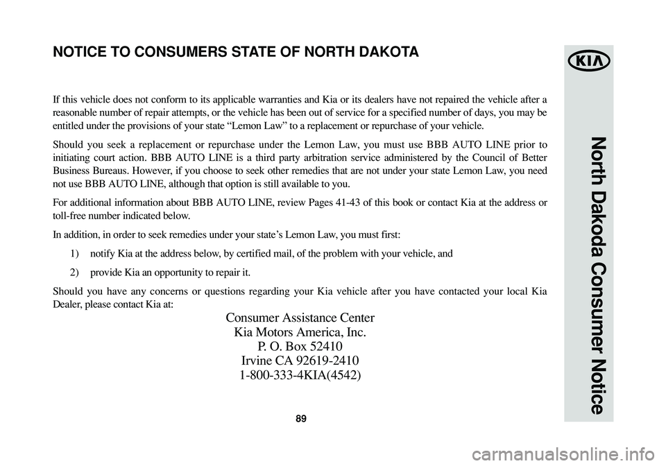 KIA SOUL 2015 Warranty and Consumer Information Guide 89
North Dakoda Consumer Notice
If this vehicle does not conform to its applicable warranties and Kia or its dealers have not repaired the vehicle after a
reasonable number of repair attempts, or the KIA SOUL 2015 Warranty and Consumer Information Guide 89
North Dakoda Consumer Notice
If this vehicle does not conform to its applicable warranties and Kia or its dealers have not repaired the vehicle after a
reasonable number of repair attempts, or the