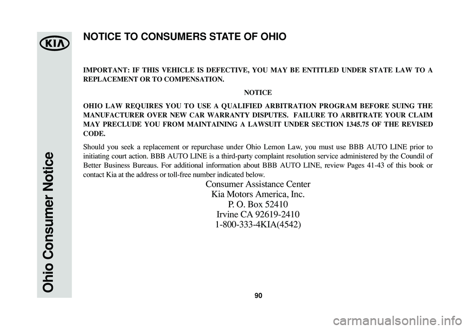 KIA SOUL 2015 Warranty and Consumer Information Guide 90Ohio Consumer Notice
IMPORTANT: IF THIS VEHICLE IS DEFECTIVE, YOU MAY BE ENTITLED UNDER STATE LAW TO A
REPLACEMENT OR TO COMPENSATION.
NOTICE
OHIO LAW REQUIRES YOU TO USE A QUALIFIED ARBITRATION PRO KIA SOUL 2015 Warranty and Consumer Information Guide 90Ohio Consumer Notice
IMPORTANT: IF THIS VEHICLE IS DEFECTIVE, YOU MAY BE ENTITLED UNDER STATE LAW TO A
REPLACEMENT OR TO COMPENSATION.
NOTICE
OHIO LAW REQUIRES YOU TO USE A QUALIFIED ARBITRATION PRO