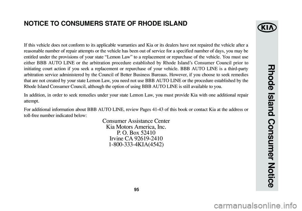 KIA SOUL 2015 Warranty and Consumer Information Guide 95
Rhode Island Consumer Notice
If this vehicle does not conform to its applicable warranties and Kia or its dealers have not repaired the vehicle after a
reasonable number of repair attempts or the v KIA SOUL 2015 Warranty and Consumer Information Guide 95
Rhode Island Consumer Notice
If this vehicle does not conform to its applicable warranties and Kia or its dealers have not repaired the vehicle after a
reasonable number of repair attempts or the v