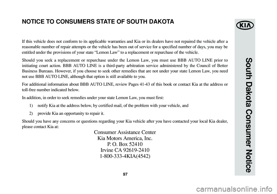 KIA SOUL 2015 Warranty and Consumer Information Guide 97
South Dakota Consumer Notice
If this vehicle does not conform to its applicable warranties and Kia or its dealers have not repaired the vehicle after a
reasonable number of repair attempts or the v KIA SOUL 2015 Warranty and Consumer Information Guide 97
South Dakota Consumer Notice
If this vehicle does not conform to its applicable warranties and Kia or its dealers have not repaired the vehicle after a
reasonable number of repair attempts or the v