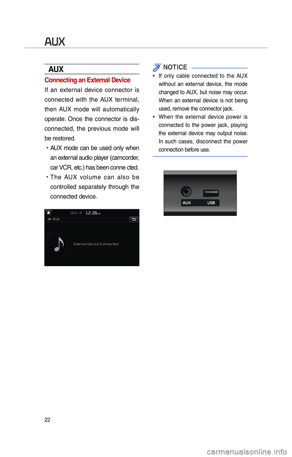 KIA SOUL 2014 Navigation System Quick Reference Guide 22
00240038003B
AUX
Connecting an External Device
If an external device connector is
connected with the AUX terminal,
then AUX mode will automatically
operate. Once the connector is dis-
connected, KIA SOUL 2014 Navigation System Quick Reference Guide 22
00240038003B
AUX
Connecting an External Device
If an external device connector is
connected with the AUX terminal,
then AUX mode will automatically
operate. Once the connector is dis-
connected,