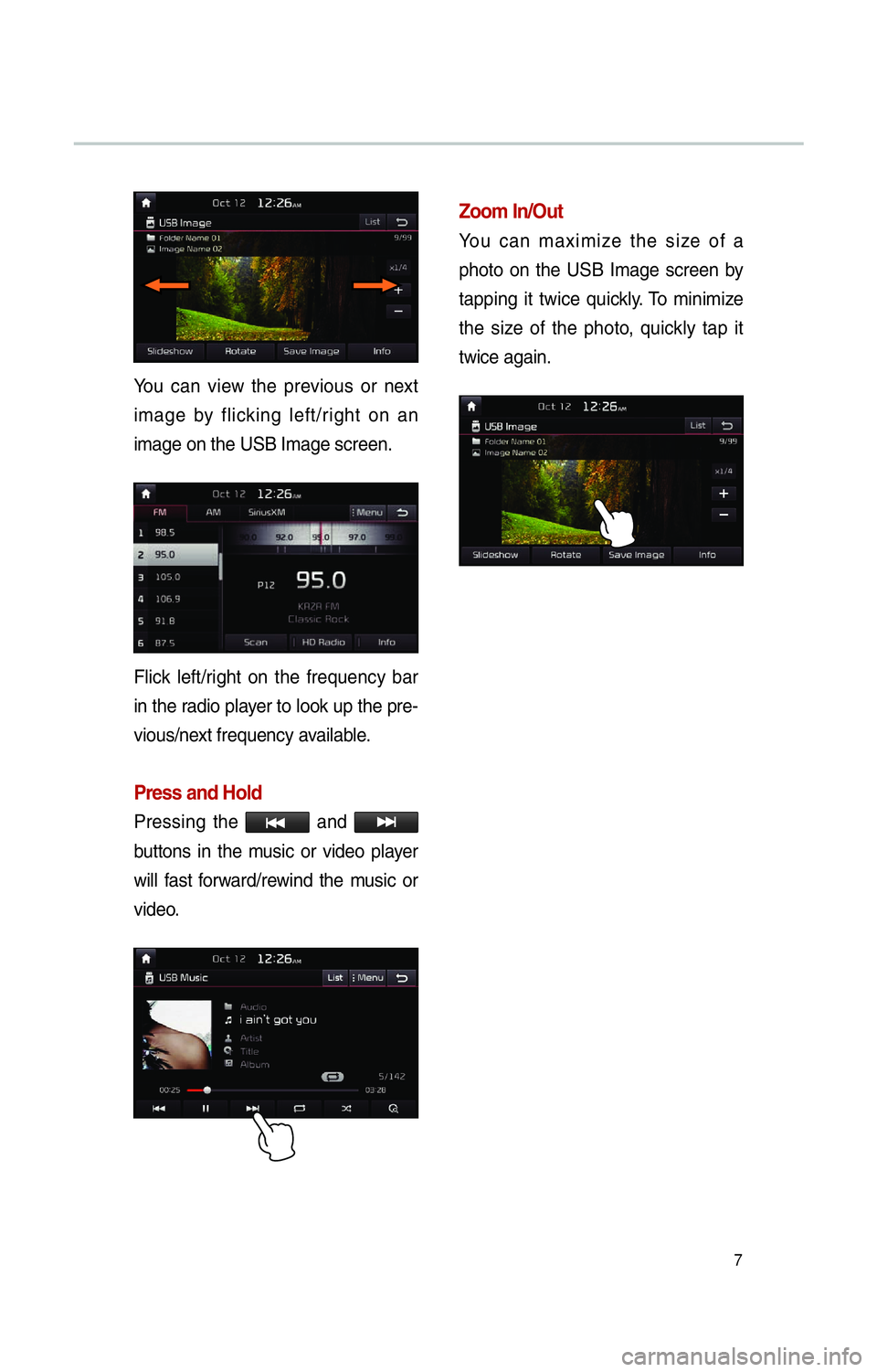 KIA SOUL 2014  Navigation System Quick Reference Guide 7
You can view the previous or next 
image by flicking left/right on an 
image on the USB Image screen.
Flick left/right on the frequency bar 
in the radio player to look up the pre-
vious/next freque
