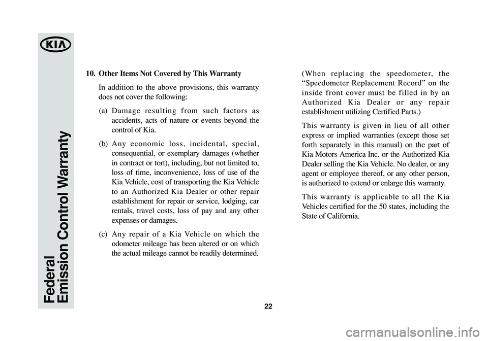 KIA SOUL 2014 Warranty and Consumer Information Guide 10. Other Items Not Covered by This Warranty
In addition to the above provisions, this warranty
does not cover the following:
(a)Damage resulting from such factors as
accidents, acts of nature or eve KIA SOUL 2014 Warranty and Consumer Information Guide 10. Other Items Not Covered by This Warranty
In addition to the above provisions, this warranty
does not cover the following:
(a)Damage resulting from such factors as
accidents, acts of nature or eve