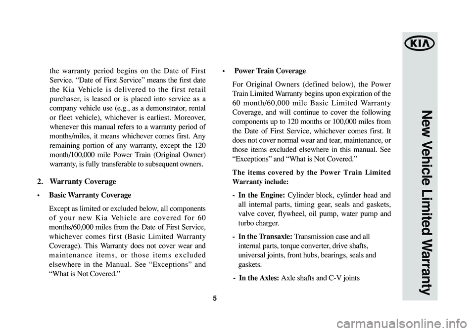 KIA SOUL 2014  Warranty and Consumer Information Guide 5
the warranty period begins on the Date of First
Service. “Date of First Service” means the first date
the Kia Vehicle is delivered to the first retail
purchaser, is leased or is placed into serv